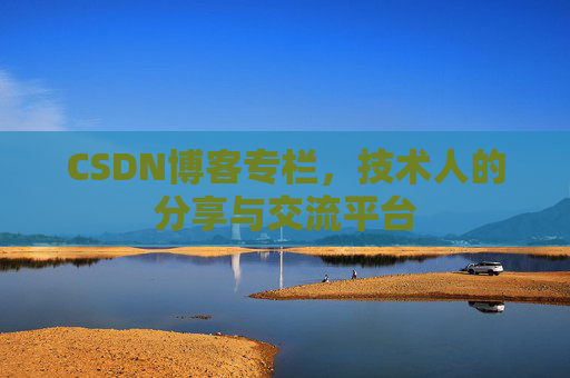 CSDN博客专栏，技术人的分享与交流平台